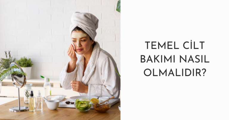 Temel Cilt Bakımı Nasıl Olmalıdır?