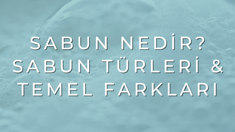 Sabun Nedir? Sabun Türleri ve Temel Farkları